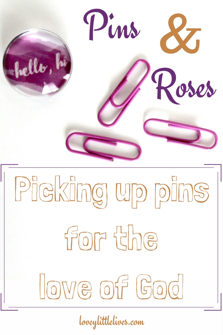 Pins and roses, picking up pins for the love of God